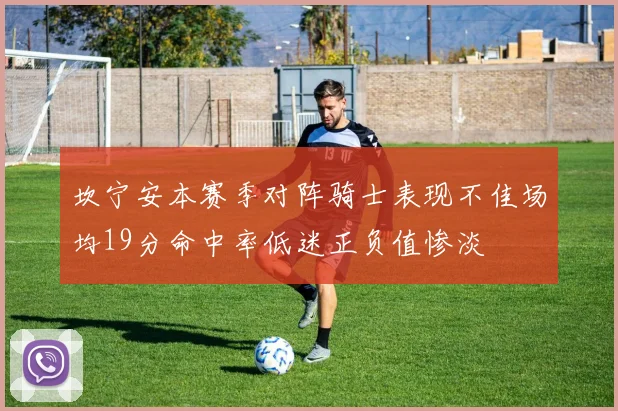 坎宁安本赛季对阵骑士表现不佳场均19分命中率低迷正负值惨淡
