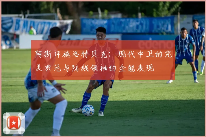 阿斯评施洛特贝克：现代中卫的完美典范与防线领袖的全能表现
