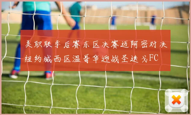 美职联季后赛东区决赛迈阿密对决纽约城西区温哥华迎战圣迭戈FC