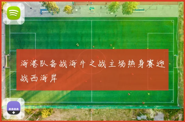 海港队备战海牛之战主场热身赛迎战西海岸