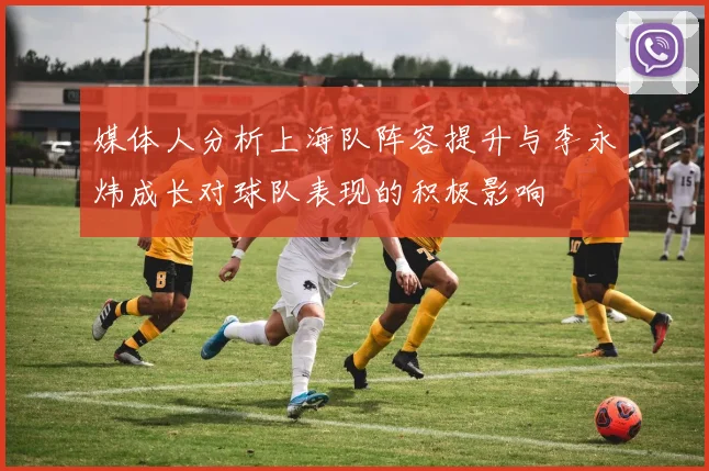 媒体人分析上海队阵容提升与李永炜成长对球队表现的积极影响