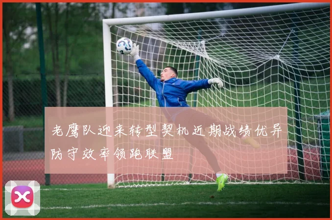 老鹰队迎来转型契机近期战绩优异防守效率领跑联盟