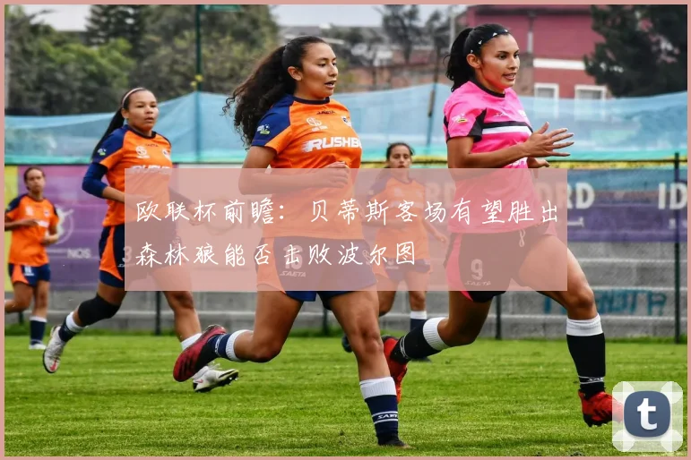 欧联杯前瞻：贝蒂斯客场有望胜出森林狼能否击败波尔图