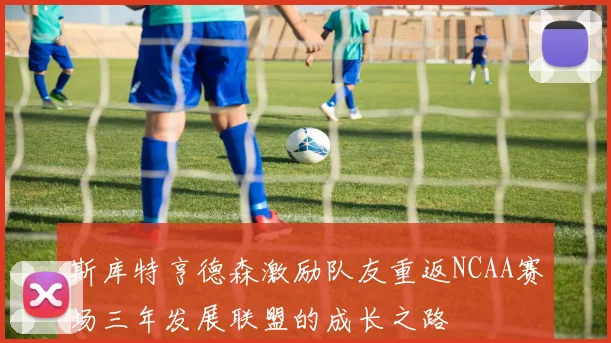 斯库特亨德森激励队友重返NCAA赛场三年发展联盟的成长之路