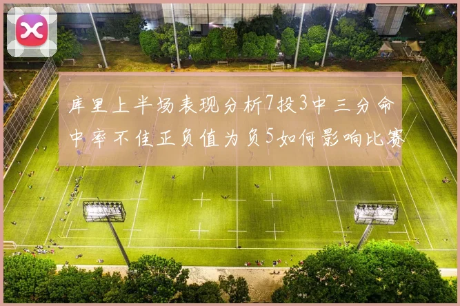 库里上半场表现分析7投3中三分命中率不佳正负值为负5如何影响比赛走势
