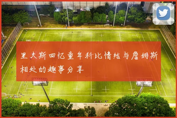 里夫斯回忆童年科比情结与詹姆斯相处的趣事分享