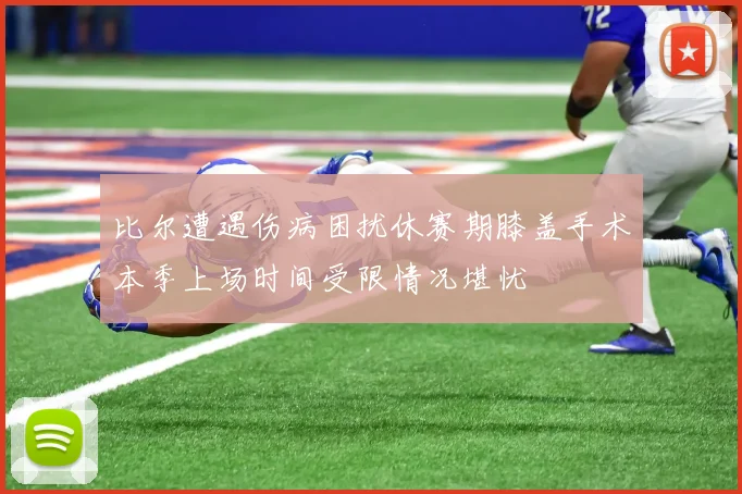 比尔遭遇伤病困扰休赛期膝盖手术本季上场时间受限情况堪忧