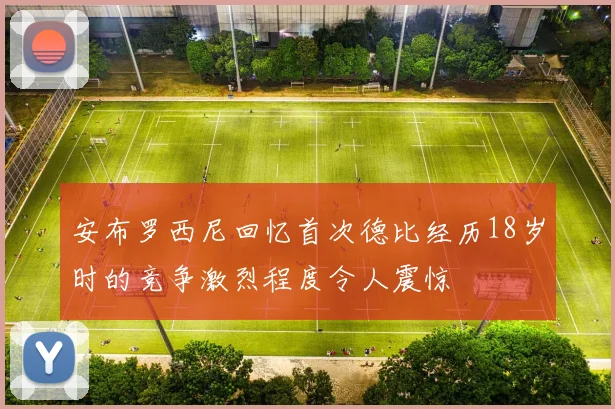 安布罗西尼回忆首次德比经历18岁时的竞争激烈程度令人震惊