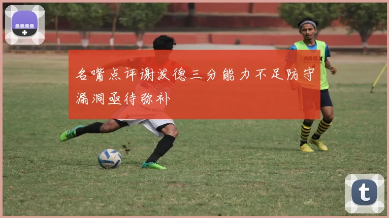名嘴点评谢泼德三分能力不足防守漏洞亟待弥补