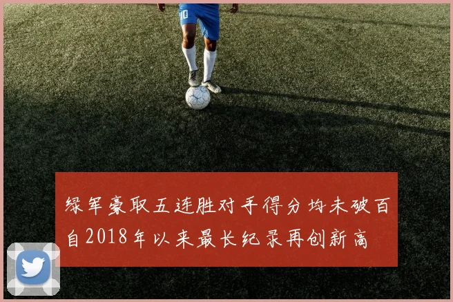 绿军豪取五连胜对手得分均未破百自2018年以来最长纪录再创新高