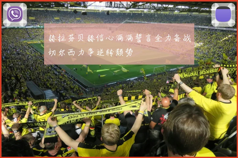 赫拉芬贝赫信心满满誓言全力备战切尔西力争逆转颓势
